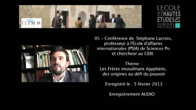 05 - Conférence de Stéphane Lacroix: Les Frères musulmans égyptiens, des origines au défi du pouvoir.