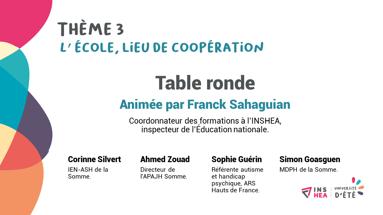 Université d'été 2019 - THÈME 3  PARTIE 1 : L’école, lieu de coopération - TABLE RONDE ANIMÉE PAR Franck Sahaguian, Inspecteur de l'Education nationale et coordonnateur des formations à l'INSHEA.